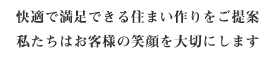 快適で満足できる住まい作りをご提案。私たちはお客様の笑顔を大切にします